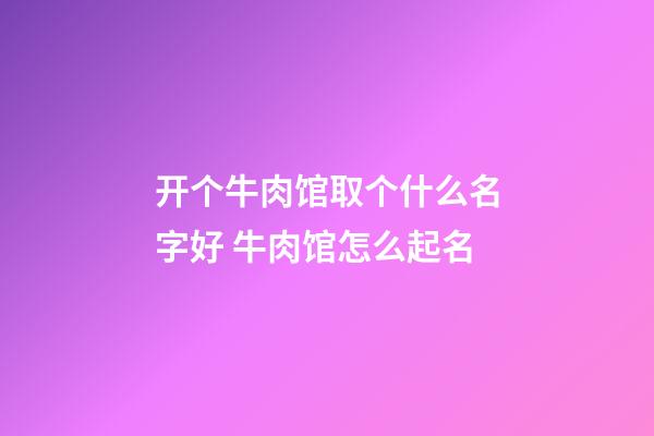 开个牛肉馆取个什么名字好 牛肉馆怎么起名-第1张-店铺起名-玄机派